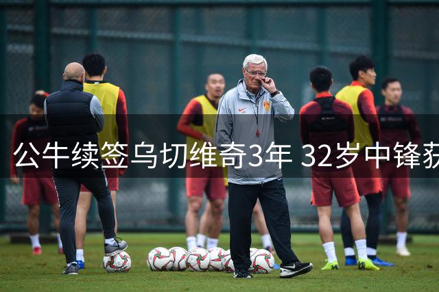 公牛续签乌切维奇3年 32岁中锋获6000万合约