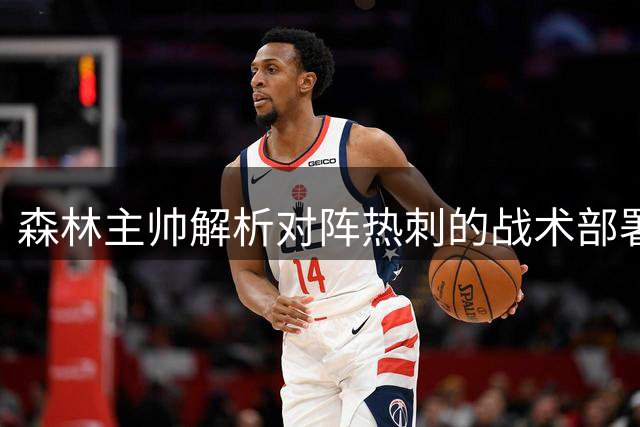 森林主帅解析对阵热刺的战术部署 强调专注于自身表现